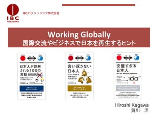 Working	
  Globally	
  
       国際交流やビジネスで日本を再生するヒント	




	
  
	
  
	
  
	
  
                                     Hiroshi Kagawa
                                             賀川 洋
 