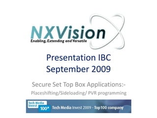 Presentation IBC September 2009 Secure Set Top Box Applications:- Placeshifting/Sideloading/ PVR programming 