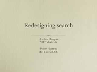 Redesigning search

     Hendrik Dacquin   
      VRT Medialab

      Pieter Heytens 
     IBBT v.z.w./CUO 
 