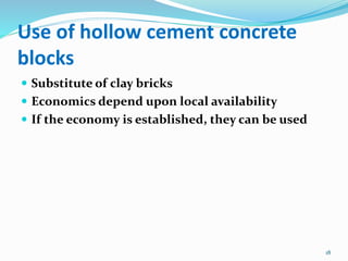 Use of hollow cement concrete
blocks
 Substitute of clay bricks
 Economics depend upon local availability
 If the economy is established, they can be used
18
 