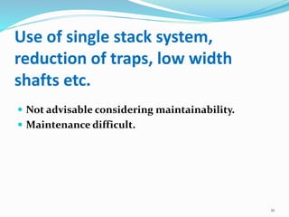 Use of single stack system,
reduction of traps, low width
shafts etc.
 Not advisable considering maintainability.
 Maintenance difficult.
21
 