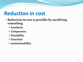 Reduction in cost
 Reduction in cost is possible by sacrificing
something.
 Aesthetic
 Uniqueness
 Durability
 Function
 maintainability
27
 