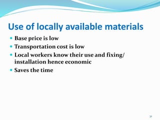 Use of locally available materials
 Base price is low
 Transportation cost is low
 Local workers know their use and fixing/
installation hence economic
 Saves the time
32
 