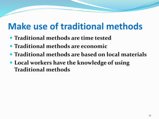 Make use of traditional methods
 Traditional methods are time tested
 Traditional methods are economic
 Traditional methods are based on local materials
 Local workers have the knowledge of using
Traditional methods
33
 