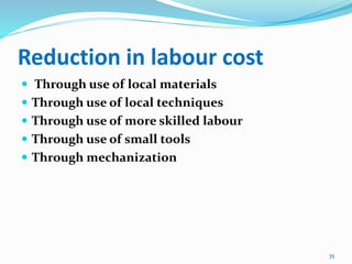 Reduction in labour cost
 Through use of local materials
 Through use of local techniques
 Through use of more skilled labour
 Through use of small tools
 Through mechanization
35
 
