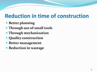 Reduction in time of construction
 Better planning
 Through use of small tools
 Through mechanization
 Quality construction
 Better management
 Reduction in wastage
36
 