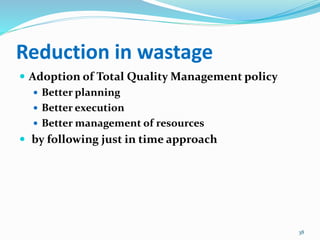 Reduction in wastage
 Adoption of Total Quality Management policy
 Better planning
 Better execution
 Better management of resources
 by following just in time approach
38
 
