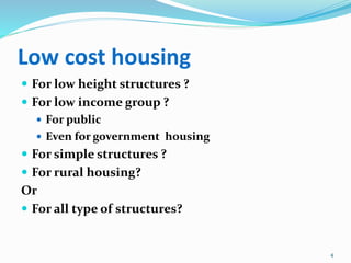 Low cost housing
 For low height structures ?
 For low income group ?
 For public
 Even for government housing
 For simple structures ?
 For rural housing?
Or
 For all type of structures?
4
 