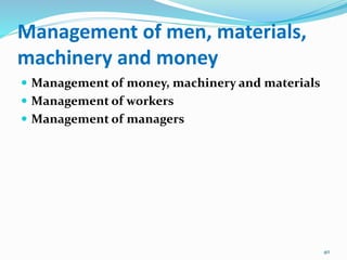 Management of men, materials,
machinery and money
 Management of money, machinery and materials
 Management of workers
 Management of managers
40
 
