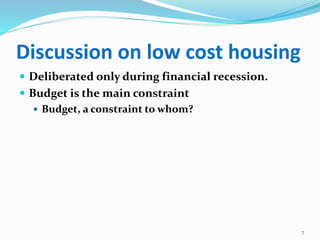 Discussion on low cost housing
 Deliberated only during financial recession.
 Budget is the main constraint
 Budget, a constraint to whom?
7
 