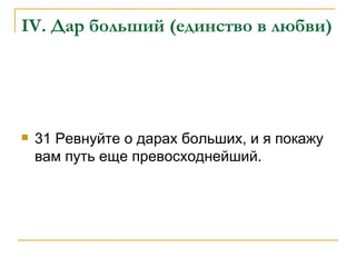 IV . Дар больший (единство в любви) 31 Ревнуйте о дарах больших, и я покажу вам путь еще превосходнейший. 