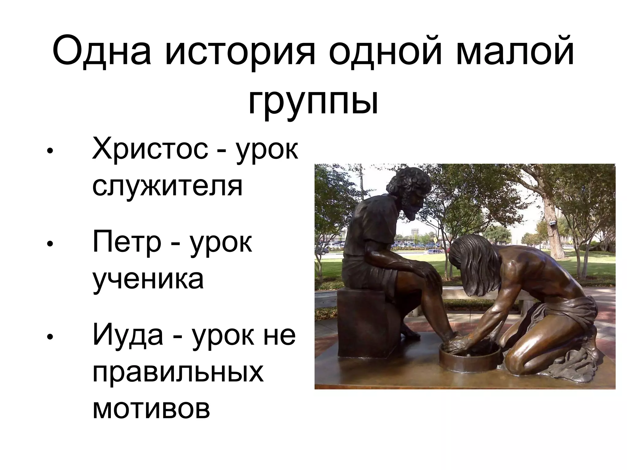 Одна история одной малой 
группы 
• Христос - урок 
служителя 
• Петр - урок 
ученика 
• Иуда - урок не 
правильных 
мотивов 
 