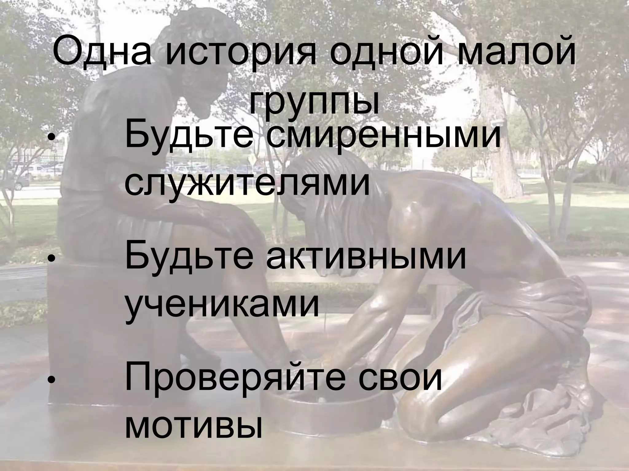 Одна история одной малой 
группы 
• Будьте смиренными 
служителями 
• Будьте активными 
учениками 
• Проверяйте свои 
мотивы 
 