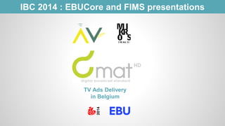 IBC 2014 : EBUCore and FIMS presentations 
TV Ads Delivery 
in Belgium 
 