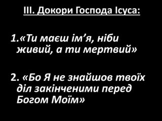 III. Докори Господа Ісуса:
1.«Ти маєш ім’я, ніби
живий, а ти мертвий»
2. «Бо Я не знайшов твоїх
діл закінченими перед
Богом Моїм»
 