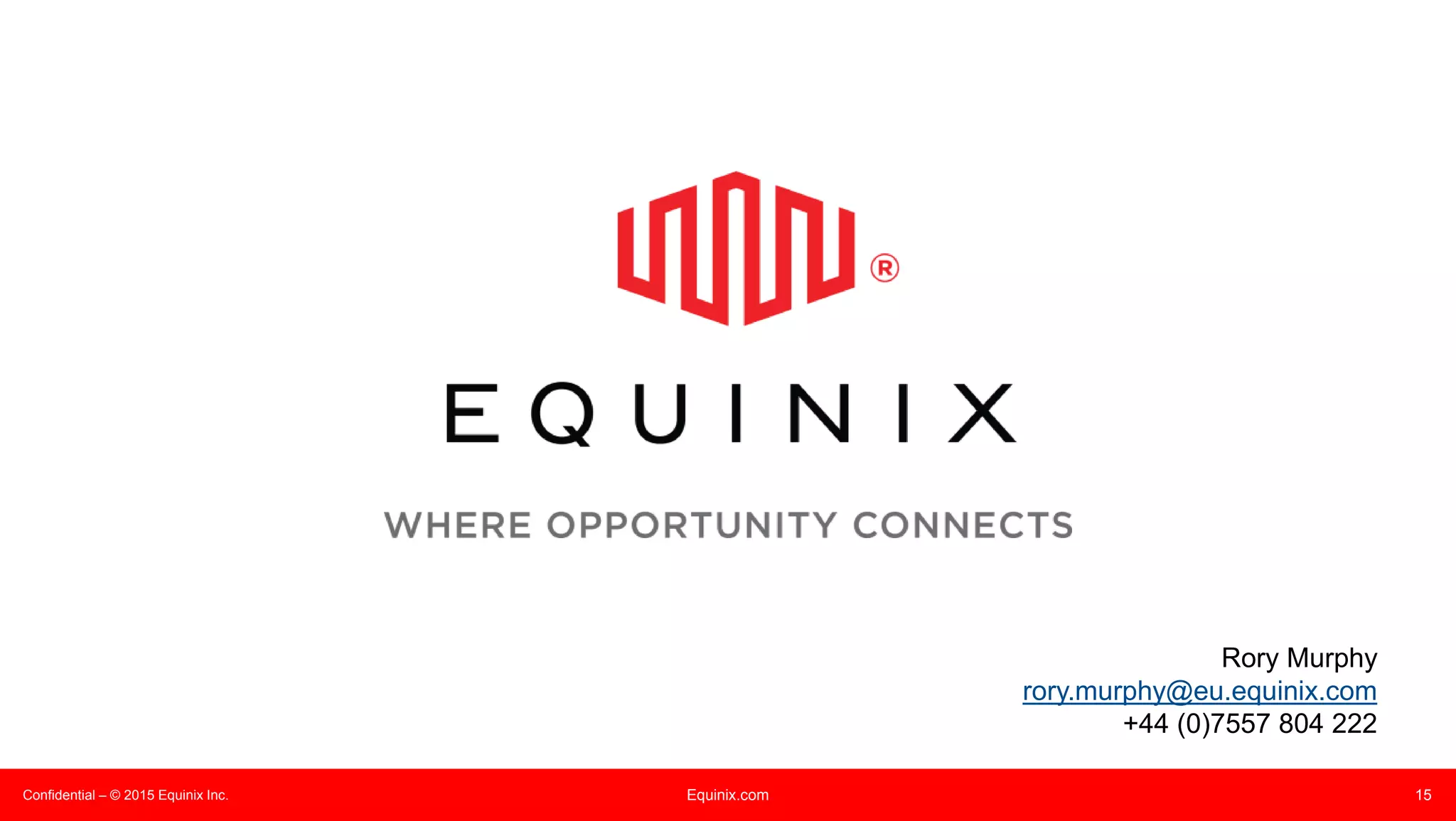 Confidential – © 2015 Equinix Inc. Equinix.com 15
Rory Murphy
rory.murphy@eu.equinix.com
+44 (0)7557 804 222
 