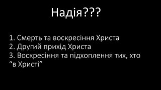 Надія???
1. Смерть та воскресіння Христа
2. Другий прихід Христа
3. Воскресіння та підхоплення тих, хто
“в Христі”
 