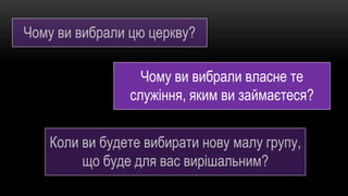 Чому ви вибрали цю церкву?
Коли ви будете вибирати нову малу групу,
що буде для вас вирішальним?
Чому ви вибрали власне те
служіння, яким ви займаєтеся?
 