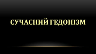 СУЧАСНИЙ ГЕДОНІЗМ
 