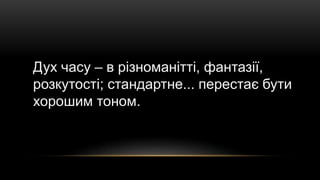 Дух часу – в різноманітті, фантазії,
розкутості; стандартне... перестає бути
хорошим тоном.
 