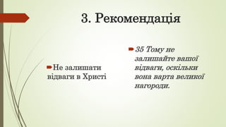 3. Рекомендація
Не залишати
відваги в Христі
35 Тому не
залишайте вашої
відваги, оскільки
вона варта великої
нагороди.
 
