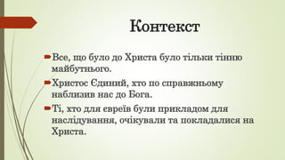 Контекст
Все, що було до Христа було тільки тінню
майбутнього.
Христос Єдиний, хто по справжньому
наблизив нас до Бога.
Ті, хто для євреїв були прикладом для
наслідування, очікували та покладалися на
Христа.
 