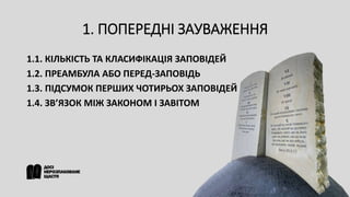 1. ПОПЕРЕДНІ ЗАУВАЖЕННЯ
1.1. КІЛЬКІСТЬ ТА КЛАСИФІКАЦІЯ ЗАПОВІДЕЙ
1.2. ПРЕАМБУЛА АБО ПЕРЕД-ЗАПОВІДЬ
1.3. ПІДСУМОК ПЕРШИХ ЧОТИРЬОХ ЗАПОВІДЕЙ
1.4. ЗВ’ЯЗОК МІЖ ЗАКОНОМ І ЗАВІТОМ
 