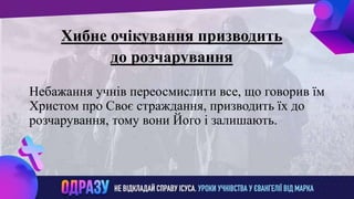 ллвввижжо
Хибне очікування призводить
до розчарування
Небажання учнів переосмислити все, що говорив їм
Христом про Своє страждання, призводить їх до
розчарування, тому вони Його і залишають.
 