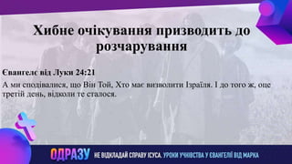ллвввижжо
Хибне очікування призводить до
розчарування
Євангелє від Луки 24:21
А ми сподівалися, що Він Той, Хто має визволити Ізраїля. І до того ж, оце
третій день, відколи те сталося.
 