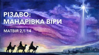 26 грудня 2021 пастор Микола Романюк
РІЗДВО:


МАНДРІВКА ВІРИ
МАТВІЯ 2,1-14
 