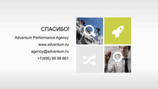СПАСИБО!
Adventum Performance Agency
www.adventum.ru
agency@adventum.ru
+7(495) 99 88 661