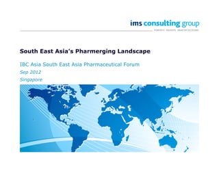 South East Asia’s Pharmerging Landscape
IBC Asia South East Asia Pharmaceutical Forum
Sep 2012
Singapore
 