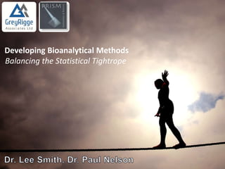 Developing Bioanalytical Methods
Balancing the Statistical Tightrope
 