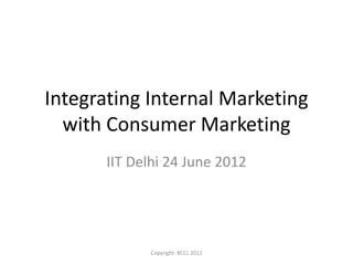 Integrating Internal Marketing
  with Consumer Marketing
       IIT Delhi 24 June 2012




             Copyright- BCCL 2012
 
