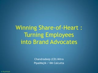 Winning Share-of-Heart :
                  Turning Employees
                into Brand Advocates

                     Chandradeep (CD) Mitra
                     PipalMajik / IIM Calcutta


© PipalMajik
 