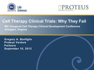 Cell Therapy Clinical Trials: Why They Fail
 IBC Inaugural Cell Therapy Clinical Development Conference
 Arlington, Virginia


Gregory A. Bonfiglio
Proteus Venture
Partners
September 10, 2012
 