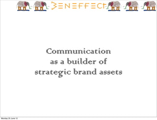 Communication
                        as a builder of
                    strategic brand assets



Monday 25 June 12
 