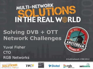 Solving DVB + OTT
Network Challenges
Yuval Fisher
CTO
RGB Networks         #multinetwork #IBC2012
 