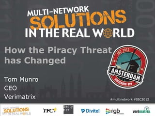How the Piracy Threat
has Changed

Tom Munro
CEO
Verimatrix          #multinetwork #IBC2012
 