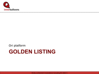 Ori platform

GOLDEN LISTING


               Strictly confidential © Innerballoons Consulting BV 2009-11
 