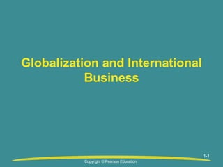 1-1
Copyright © Pearson Education
Globalization and International
Business
 