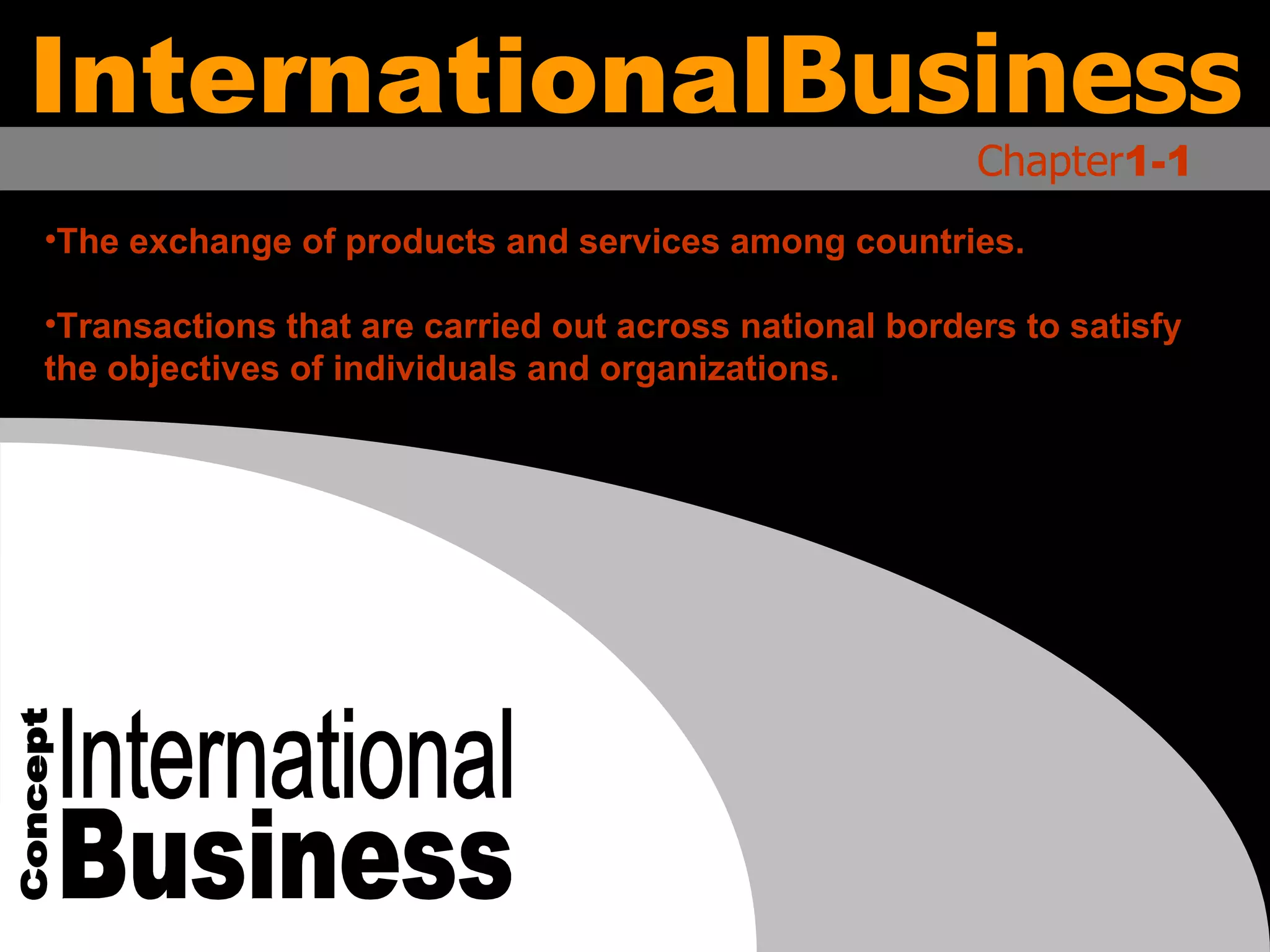 International Business Concept The exchange of products and services among countries. Transactions that are carried out across national borders to satisfy the objectives of individuals and organizations. International Business Chapter 1-1 