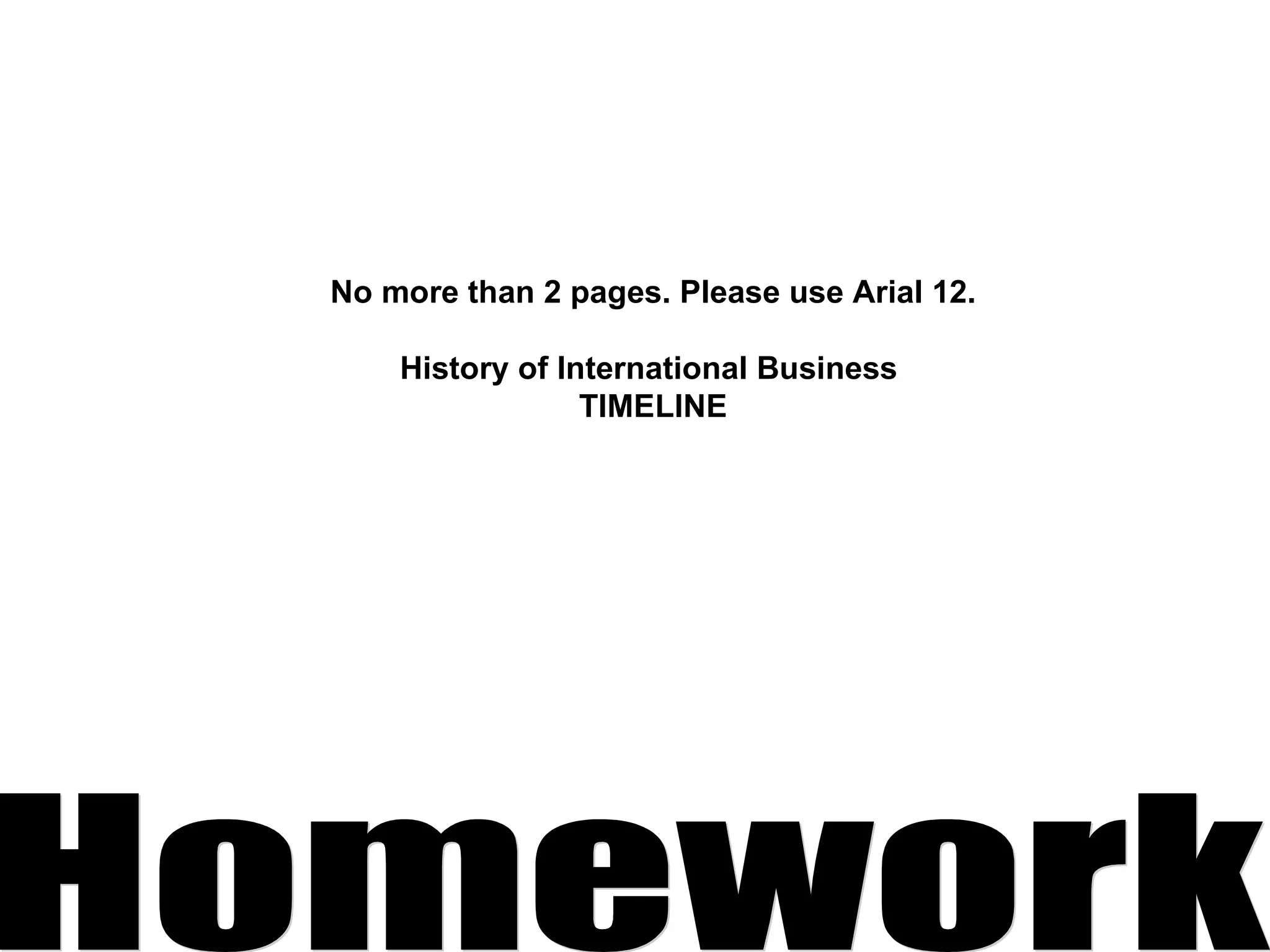 Homework No more than 2 pages. Please use Arial 12. History of International Business  TIMELINE 