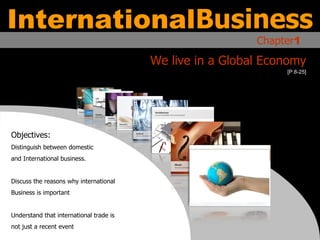 International Business Chapter 1 We live in a Global Economy Objectives: Distinguish between domestic  and International business. Discuss the reasons why international  Business is important Understand that international trade is not just a recent event [P.8-25] 