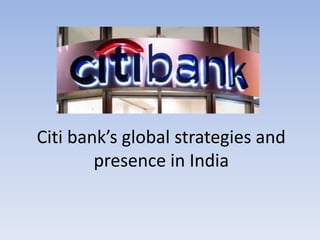 Citi bank’s global strategies and
presence in India
 