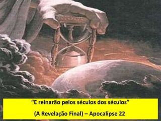 “E reinarão pelos séculos dos séculos”
(A Revelação Final) – Apocalipse 22
 