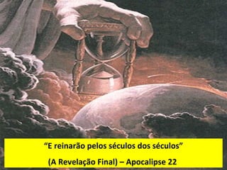 “E reinarão pelos séculos dos séculos”
(A Revelação Final) – Apocalipse 22

 