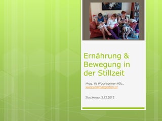 Ernährung &
Bewegung in
der Stillzeit
Mag. Iris Wagnsonner MSc.,
www.koerpergarten.at


Stockerau, 3.12.2012
 