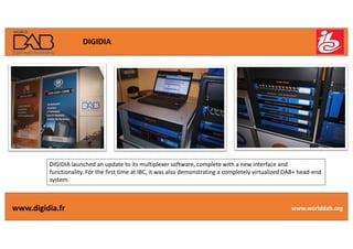 10/16/17 3
www.worlddab.org
DIGIDIA
DIGIDIA	launched	an	update	to	its	multiplexer	software,	complete	with	a	new	interface	...