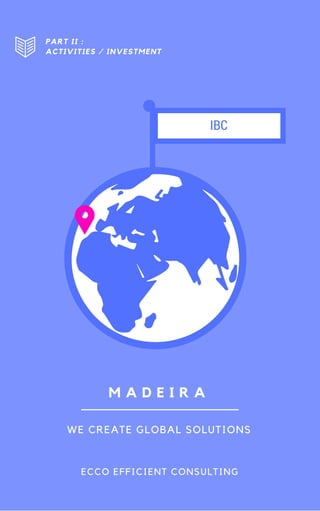 M A D E I R A
PART II :
ACTIVITIES / INVESTMENT
WE CREATE GLOBAL SOLUTIONS
ECCO EFFICIENT CONSULTING
IBC
 